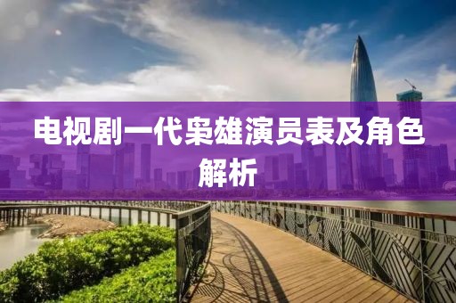 电视剧一代枭雄演员表及角色解析