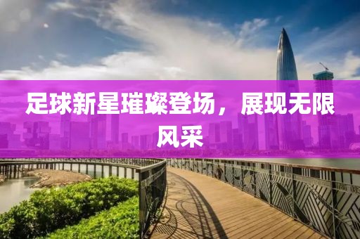 足球新星璀璨登场，展现无限风采