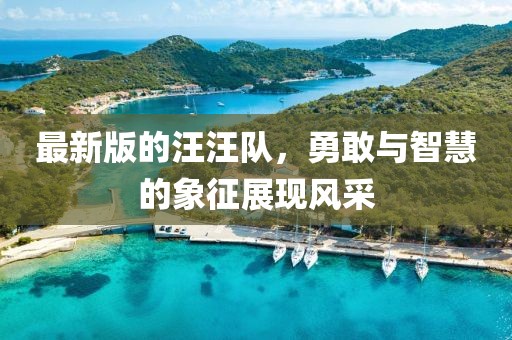 最新版的汪汪队，勇敢与智慧的象征展现风采