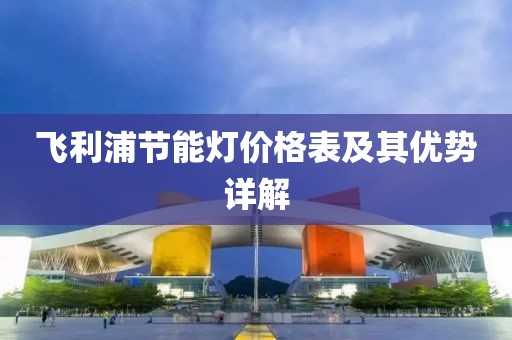 飞利浦节能灯价格表及其优势详解