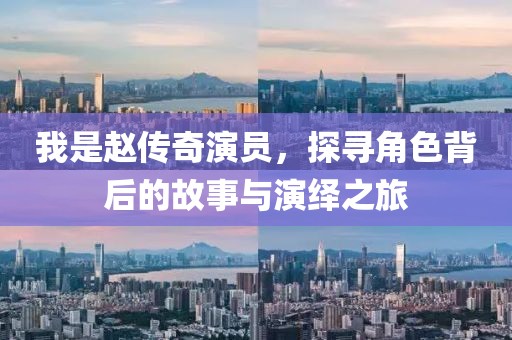 我是赵传奇演员，探寻角色背后的故事与演绎之旅