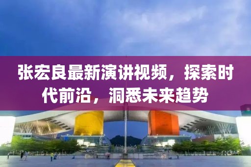 张宏良最新演讲视频，探索时代前沿，洞悉未来趋势