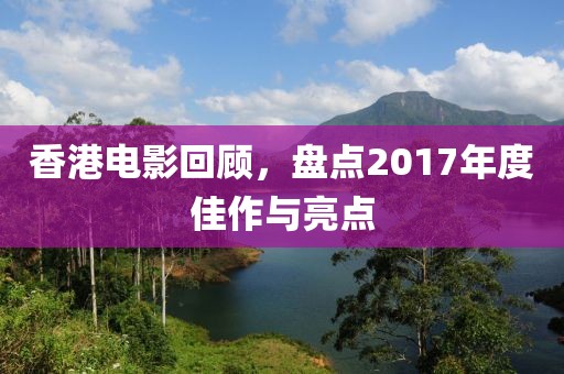 香港电影回顾，盘点2017年度佳作与亮点