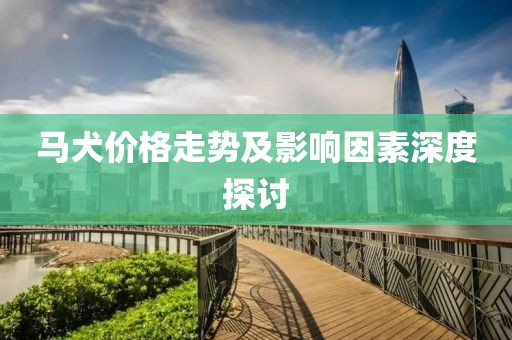 马犬价格走势及影响因素深度探讨