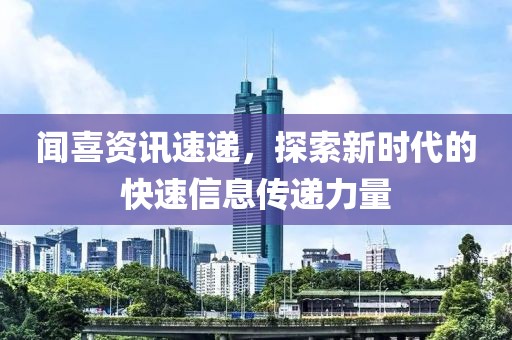 闻喜资讯速递，探索新时代的快速信息传递力量