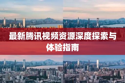 最新腾讯视频资源深度探索与体验指南