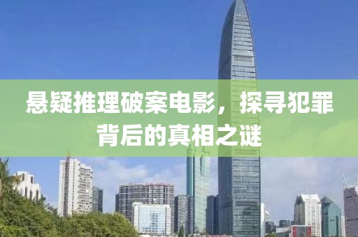 悬疑推理破案电影，探寻犯罪背后的真相之谜