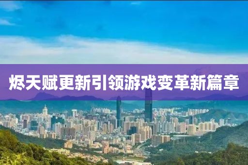 烬天赋更新引领游戏变革新篇章
