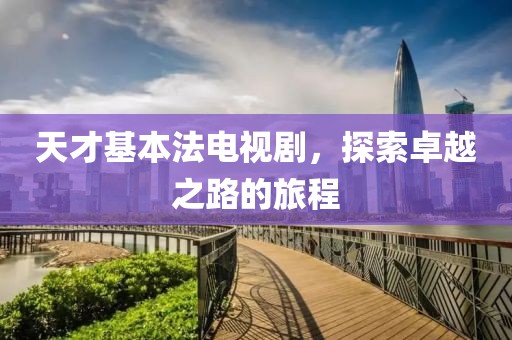 天才基本法电视剧，探索卓越之路的旅程