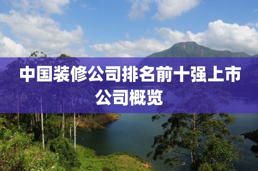 中国装修公司排名前十强上市公司概览