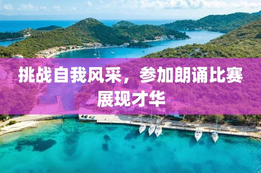 挑战自我风采，参加朗诵比赛展现才华