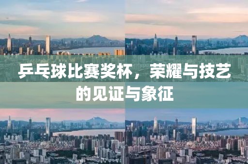 乒乓球比赛奖杯，荣耀与技艺的见证与象征
