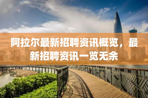 阿拉尔最新招聘资讯概览，最新招聘资讯一览无余
