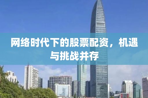 网络时代下的股票配资，机遇与挑战并存