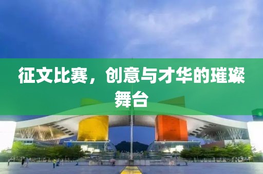 征文比赛，创意与才华的璀璨舞台