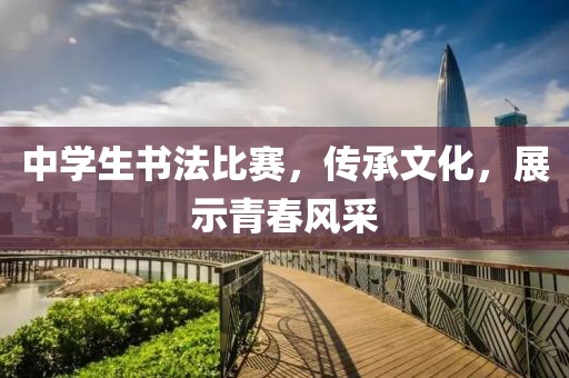 中学生书法比赛，传承文化，展示青春风采
