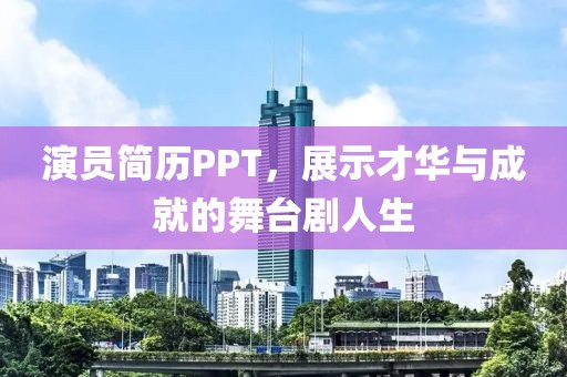演员简历PPT，展示才华与成就的舞台剧人生