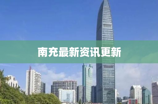 南充最新资讯更新