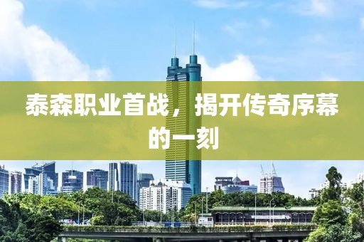 泰森职业首战，揭开传奇序幕的一刻