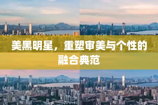 美黑明星，重塑审美与个性的融合典范