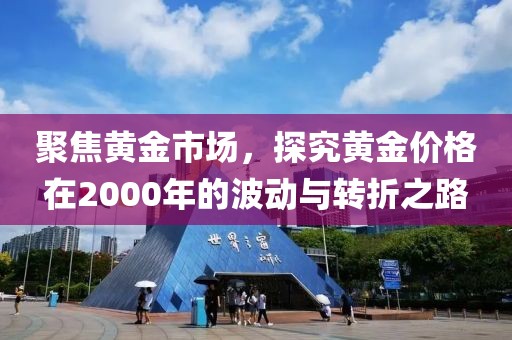聚焦黄金市场，探究黄金价格在2000年的波动与转折之路