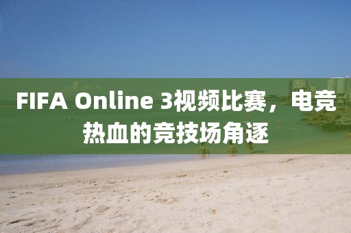 FIFA Online 3视频比赛，电竞热血的竞技场角逐