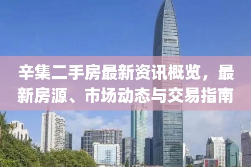 辛集二手房最新资讯概览，最新房源、市场动态与交易指南