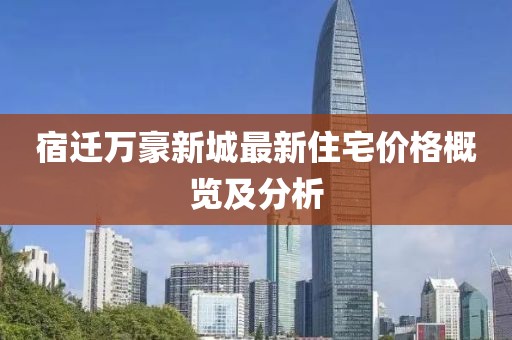 宿迁万豪新城最新住宅价格概览及分析