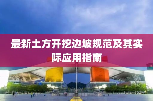 最新土方开挖边坡规范及其实际应用指南