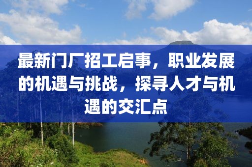 最新门厂招工启事，职业发展的机遇与挑战，探寻人才与机遇的交汇点