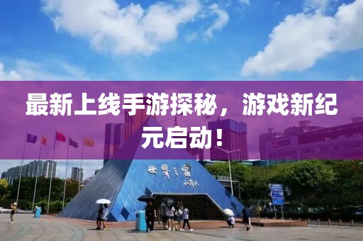 最新上线手游探秘，游戏新纪元启动！