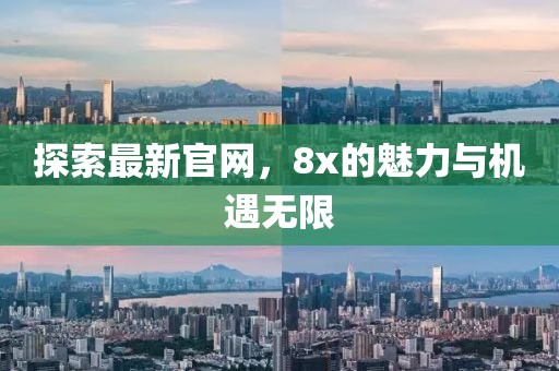 探索最新官网，8x的魅力与机遇无限
