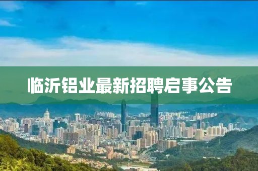 临沂铝业最新招聘启事公告