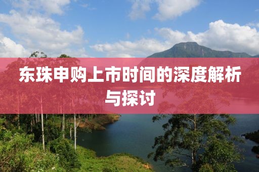 东珠申购上市时间的深度解析与探讨