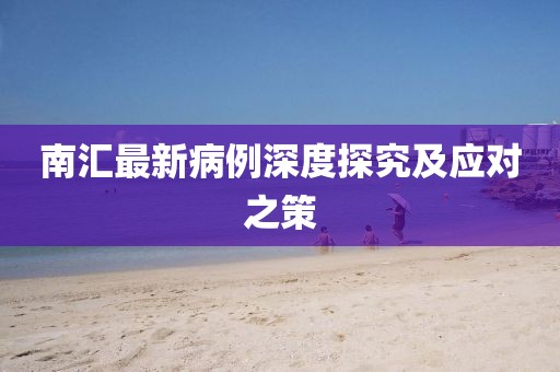 南汇最新病例深度探究及应对之策