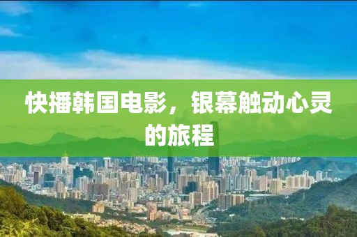 快播韩国电影，银幕触动心灵的旅程