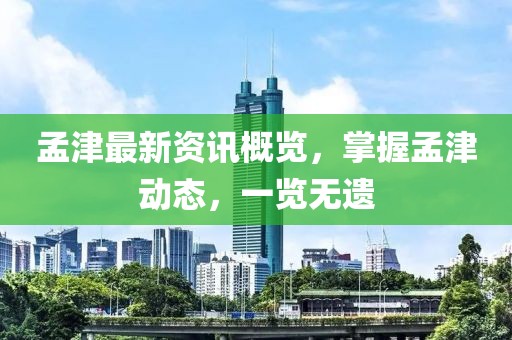 孟津最新资讯概览，掌握孟津动态，一览无遗
