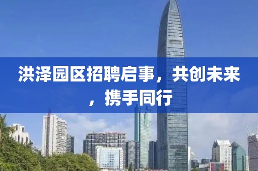 洪泽园区招聘启事，共创未来，携手同行