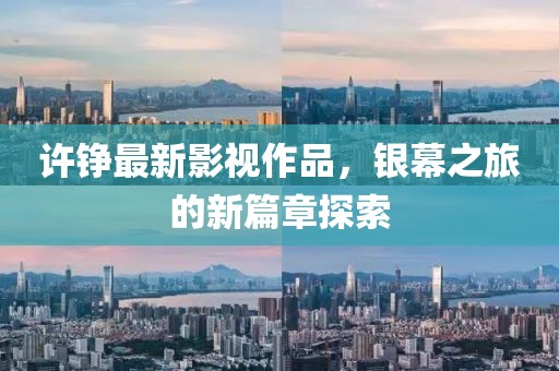 许铮最新影视作品，银幕之旅的新篇章探索