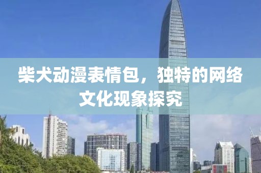 柴犬动漫表情包，独特的网络文化现象探究