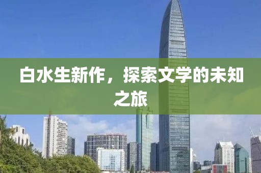 白水生新作，探索文学的未知之旅
