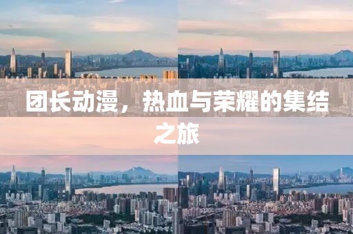 团长动漫，热血与荣耀的集结之旅