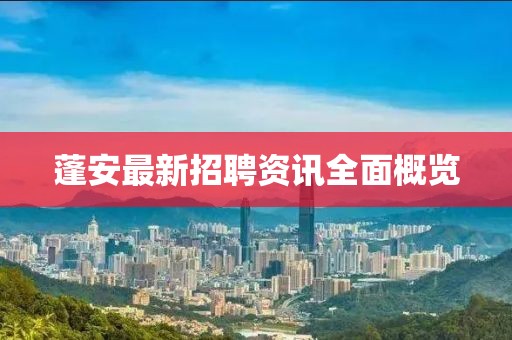 蓬安最新招聘资讯全面概览