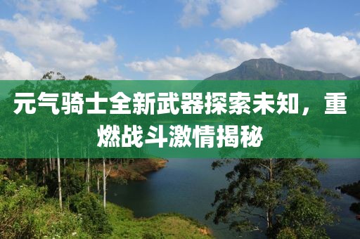 元气骑士全新武器探索未知，重燃战斗激情揭秘