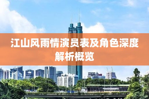 江山风雨情演员表及角色深度解析概览