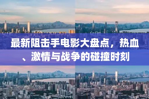 最新阻击手电影大盘点，热血、激情与战争的碰撞时刻