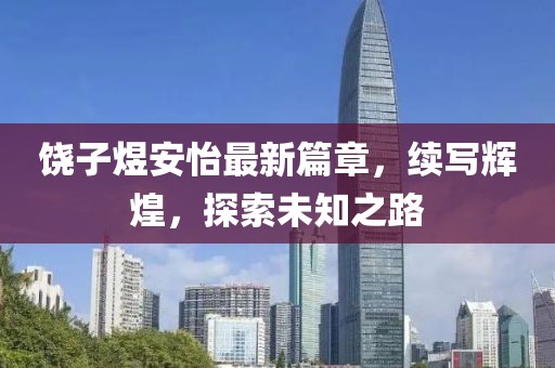 饶子煜安怡最新篇章，续写辉煌，探索未知之路