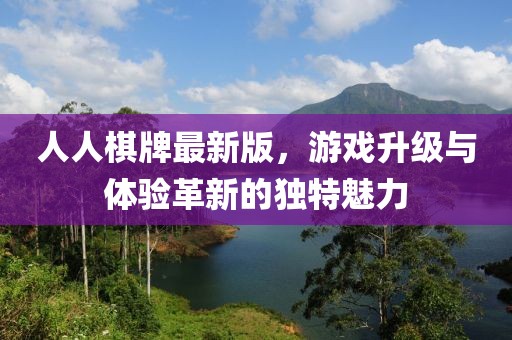 人人棋牌最新版，游戏升级与体验革新的独特魅力