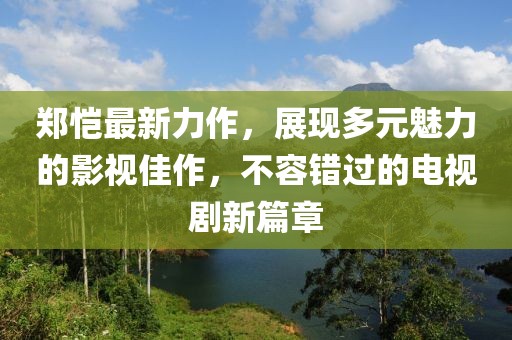郑恺最新力作，展现多元魅力的影视佳作，不容错过的电视剧新篇章
