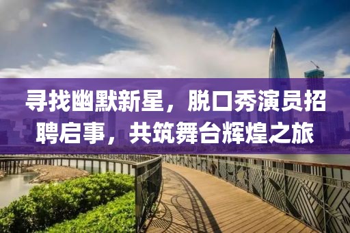 寻找幽默新星，脱口秀演员招聘启事，共筑舞台辉煌之旅